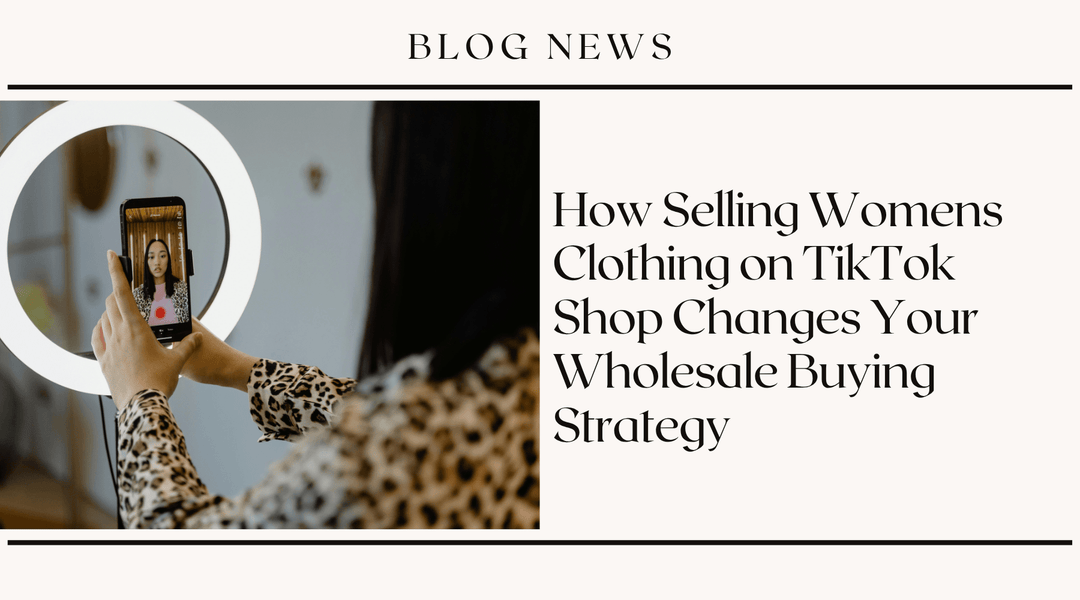 How Selling Women's Clothing on TikTok Shop Changes Your Wholesale Buying Strategy
