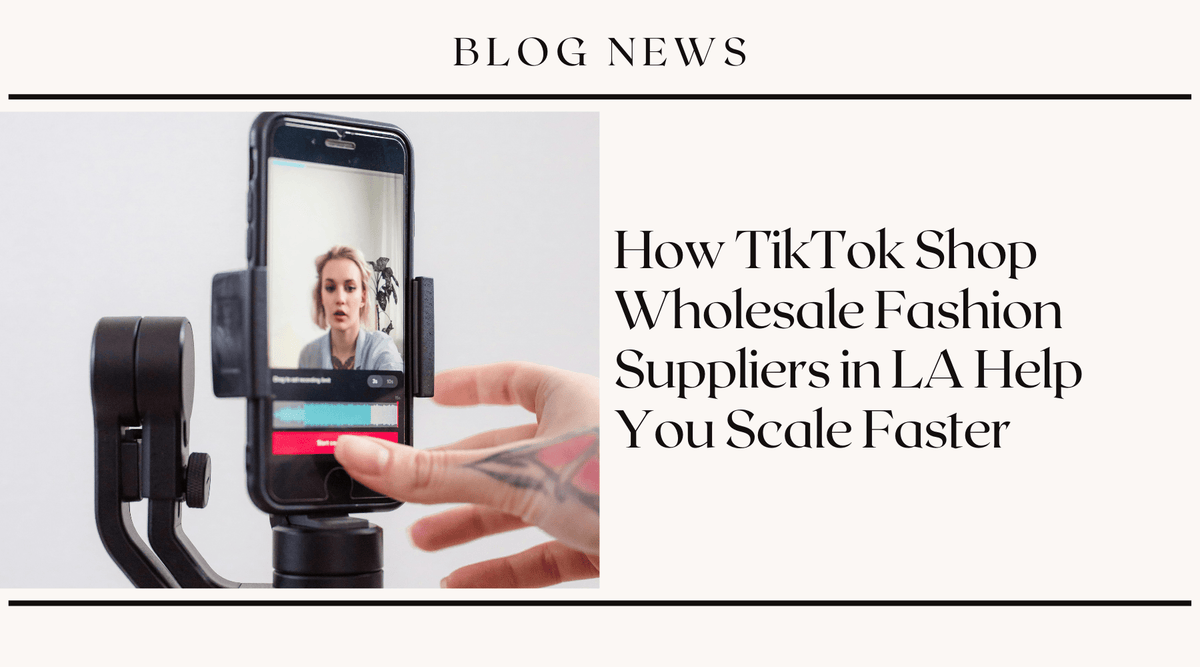 How TikTok Shop Wholesale Fashion Suppliers in LA Help You Scale Faster