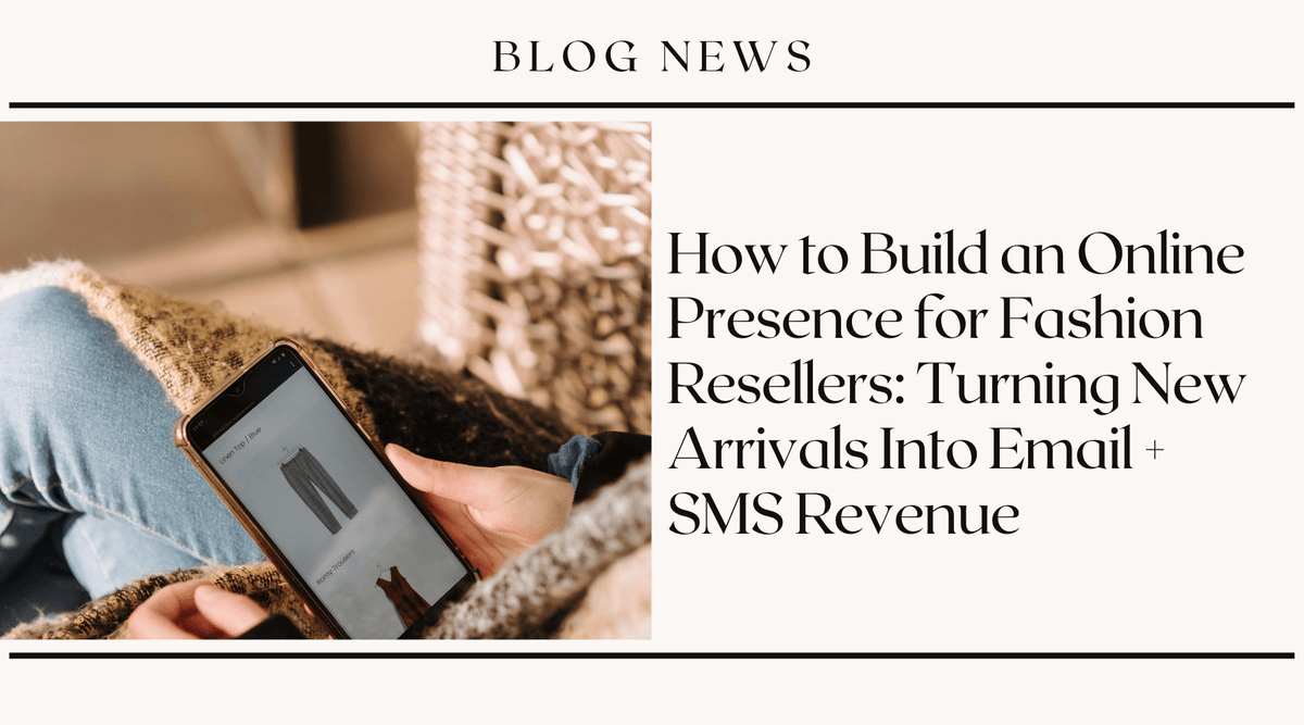 How to Build an Online Presence for Fashion Resellers: Turning New Arrivals Into Email + SMS Revenue