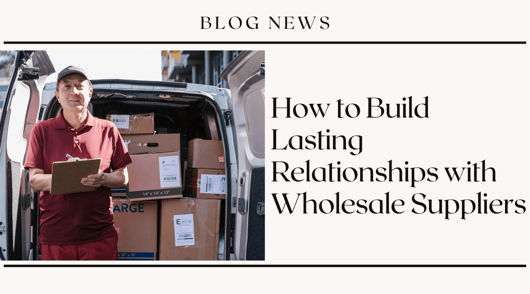 How to Build Lasting Relationships with Wholesale Suppliers