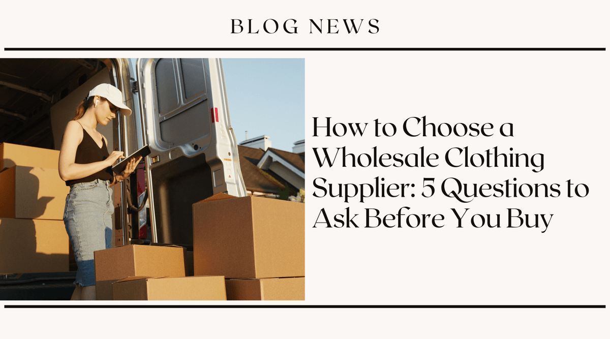 How to Choose a Wholesale Clothing Supplier: 5 Questions to Ask Before You Buy
