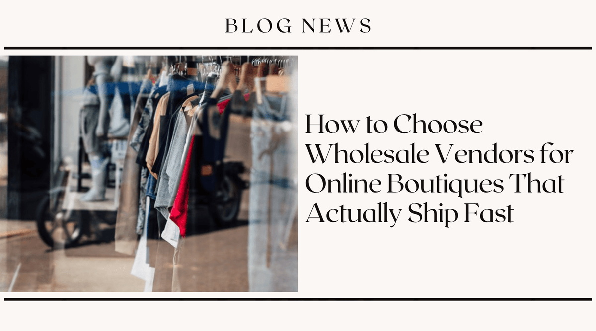 How to Choose Wholesale Vendors for Online Boutiques That Actually Ship Fast