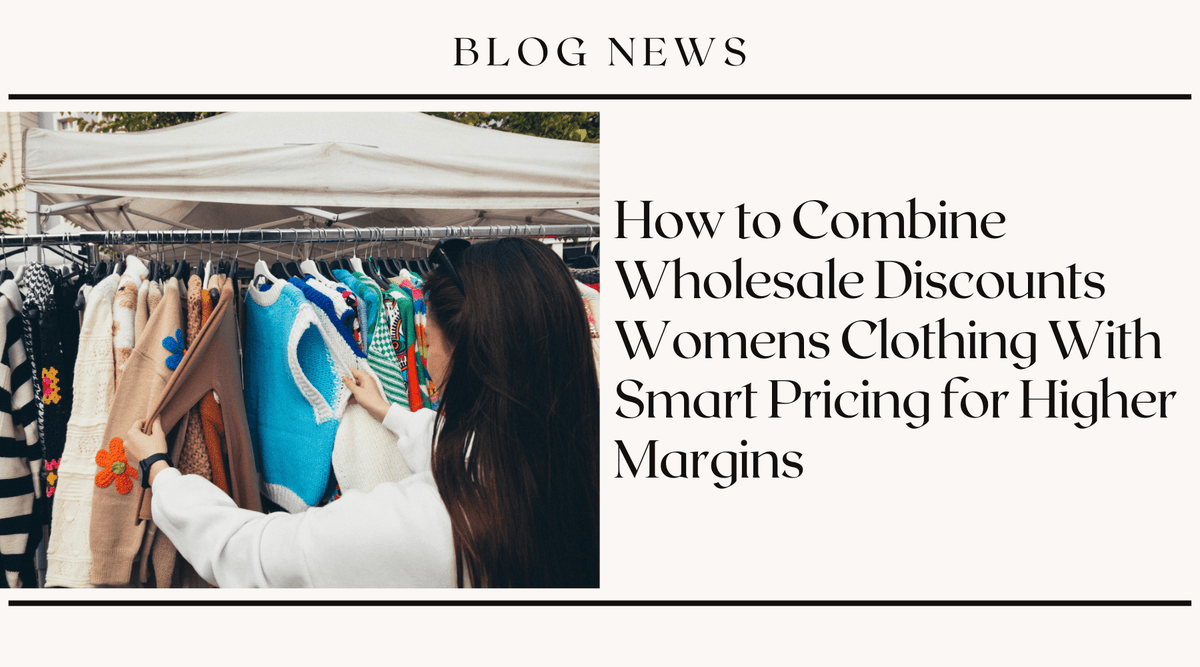 How to Combine Wholesale Discounts Women's Clothing With Smart Pricing for Higher Margins