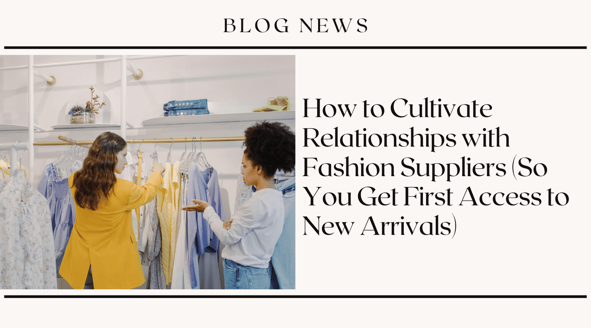 How to Cultivate Relationships with Fashion Suppliers (So You Get First Access to New Arrivals)