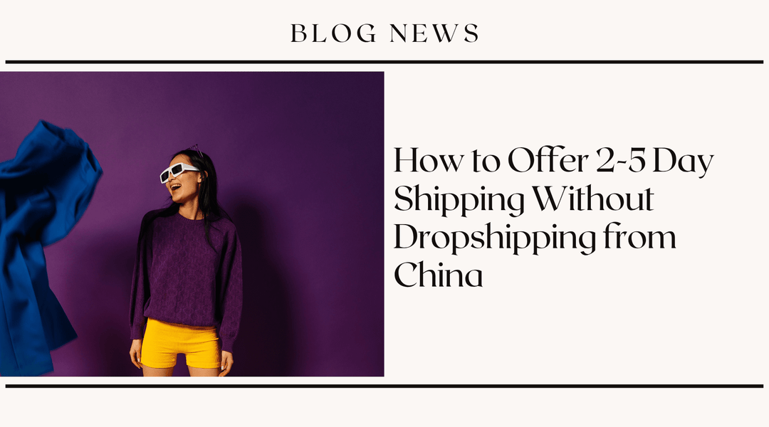How to Offer 2-5 Day Shipping Without Dropshipping from China