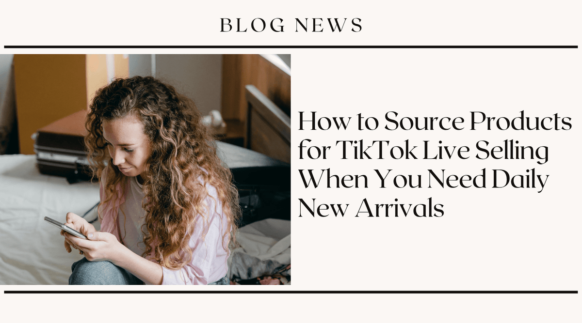 How to Source Products for TikTok Live Selling When You Need Daily New Arrivals