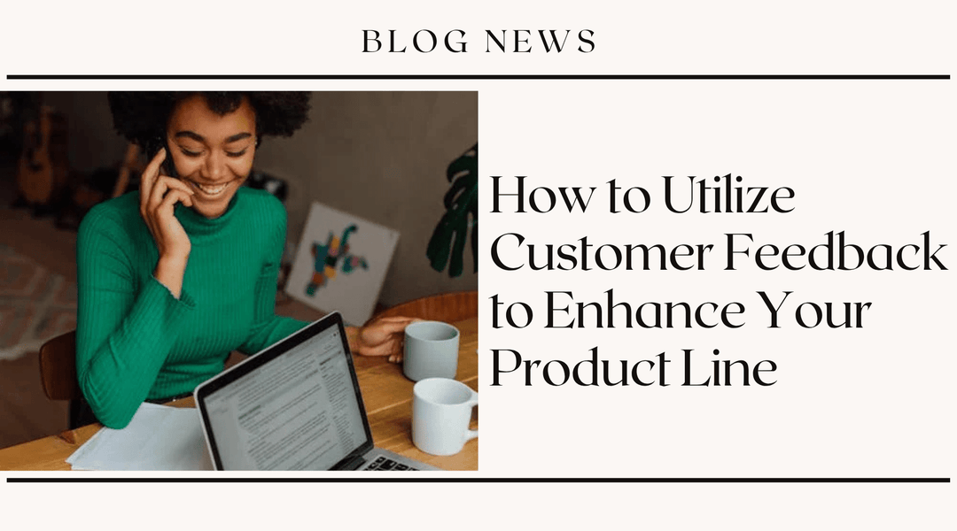 How to Utilize Customer Feedback to Enhance Your Product Line