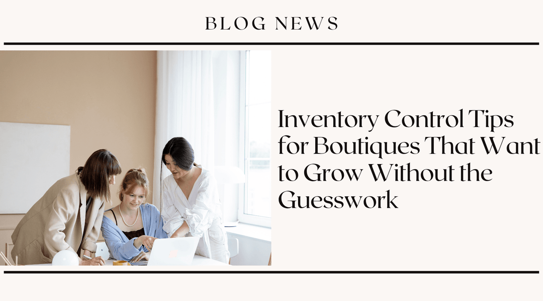 Inventory Control Tips for Boutiques That Want to Grow Without the Guesswork