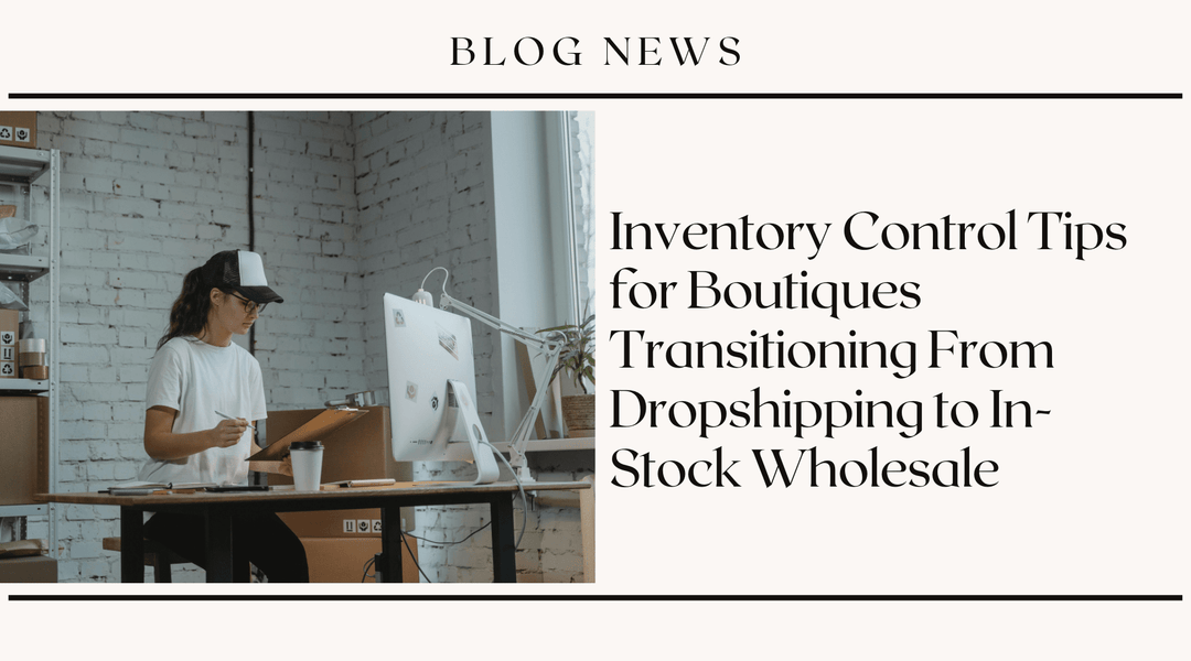 Inventory Control Tips for Boutiques Transitioning From Dropshipping to In-Stock Wholesale