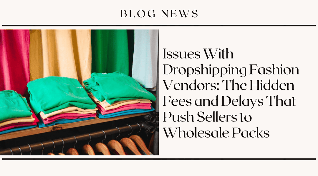 Issues With Dropshipping Fashion Vendors: The Hidden Fees and Delays That Push Sellers to Wholesale Packs