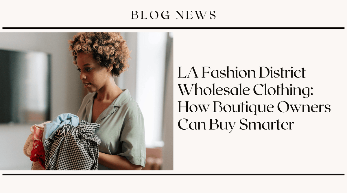 LA Fashion District Wholesale Clothing: How Boutique Owners Can Buy Smarter