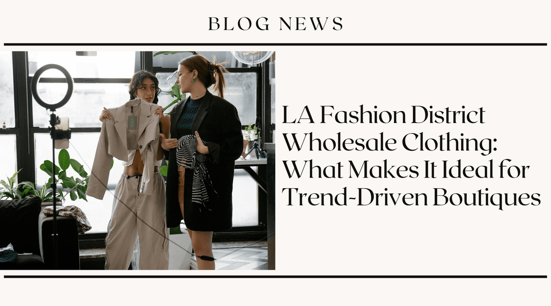 LA Fashion District Wholesale Clothing: What Makes It Ideal for Trend-Driven Boutiques
