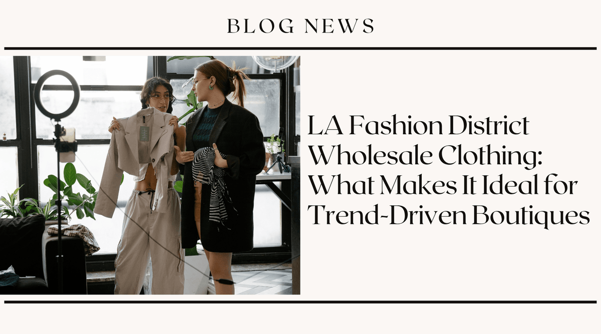 LA Fashion District Wholesale Clothing: What Makes It Ideal for Trend-Driven Boutiques