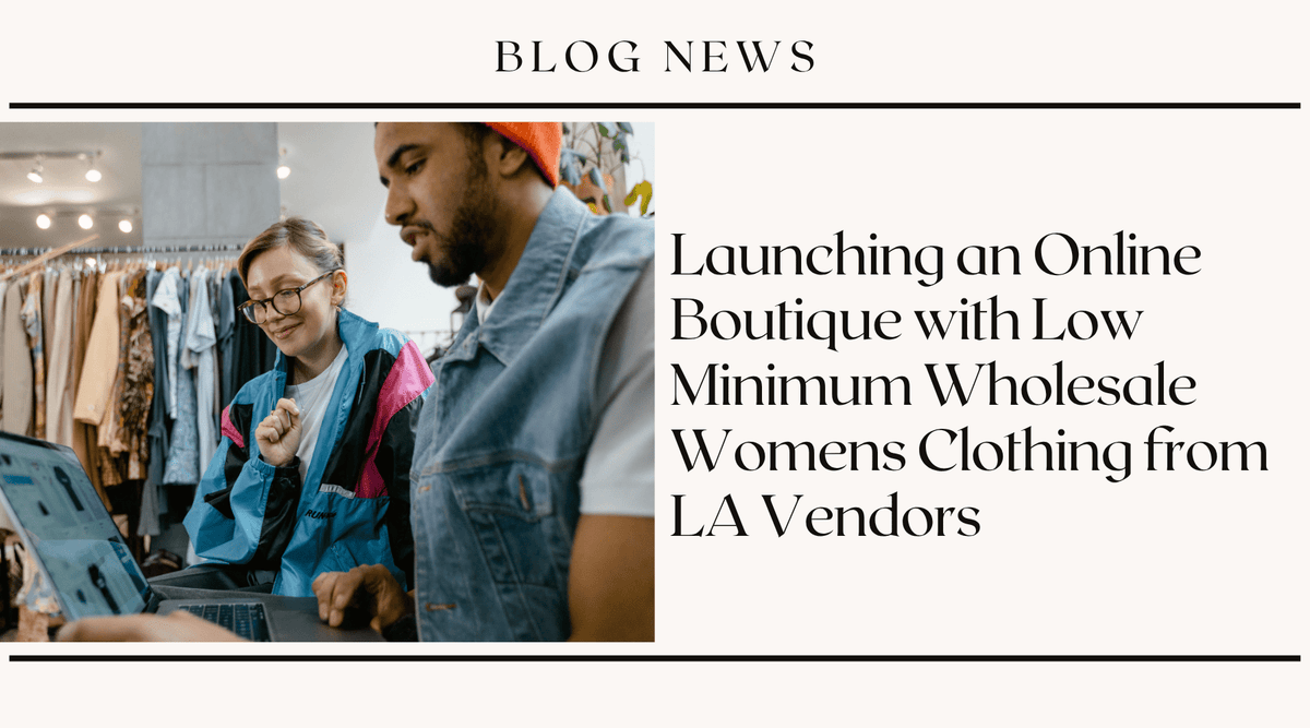 Launching an Online Boutique with Low Minimum Wholesale Womens Clothing from LA Vendors