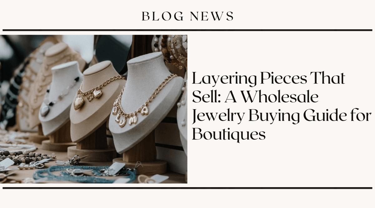 Layering Pieces That Sell: A Wholesale Jewelry Buying Guide for Boutiques