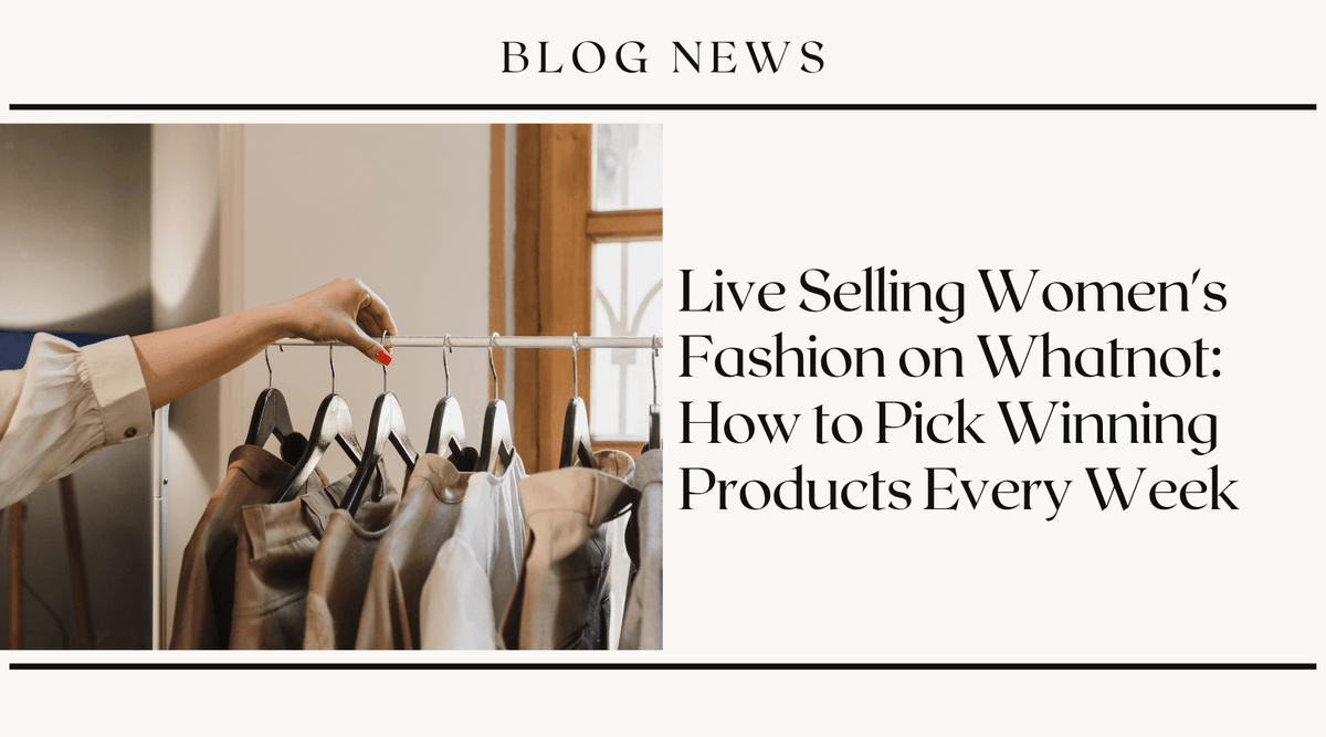 Live Selling Women's Fashion on Whatnot: How to Pick Winning Products Every Week
