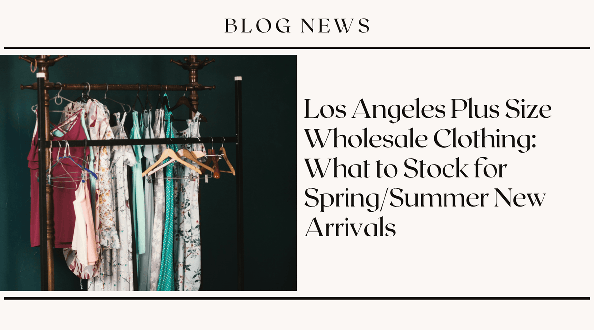Los Angeles Plus Size Wholesale Clothing: What to Stock for Spring/Summer New Arrivals