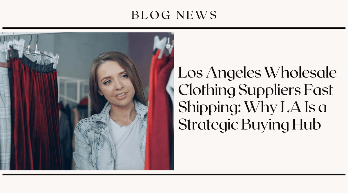 Los Angeles Wholesale Clothing Suppliers Fast Shipping: Why LA Is a Strategic Buying Hub