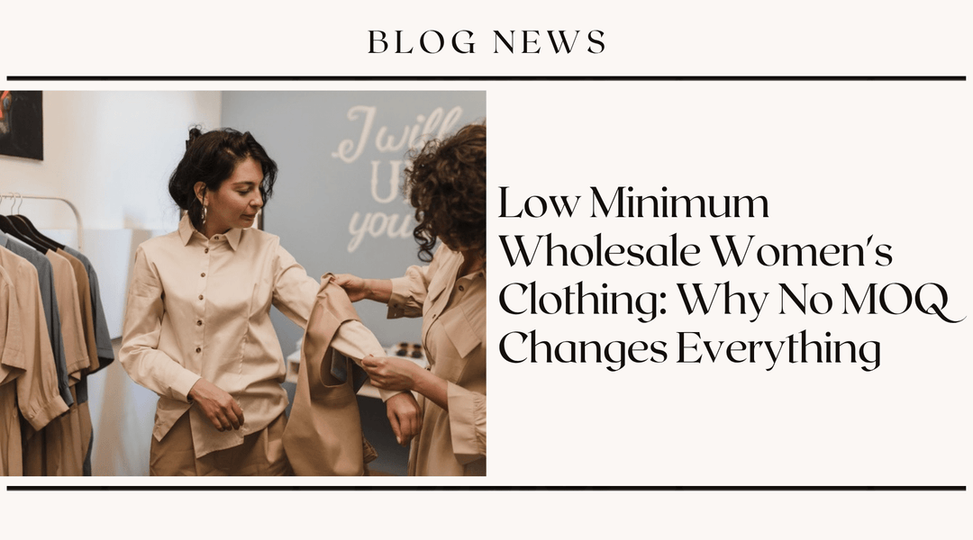 Low Minimum Wholesale Women's Clothing: Why No MOQ Changes Everything