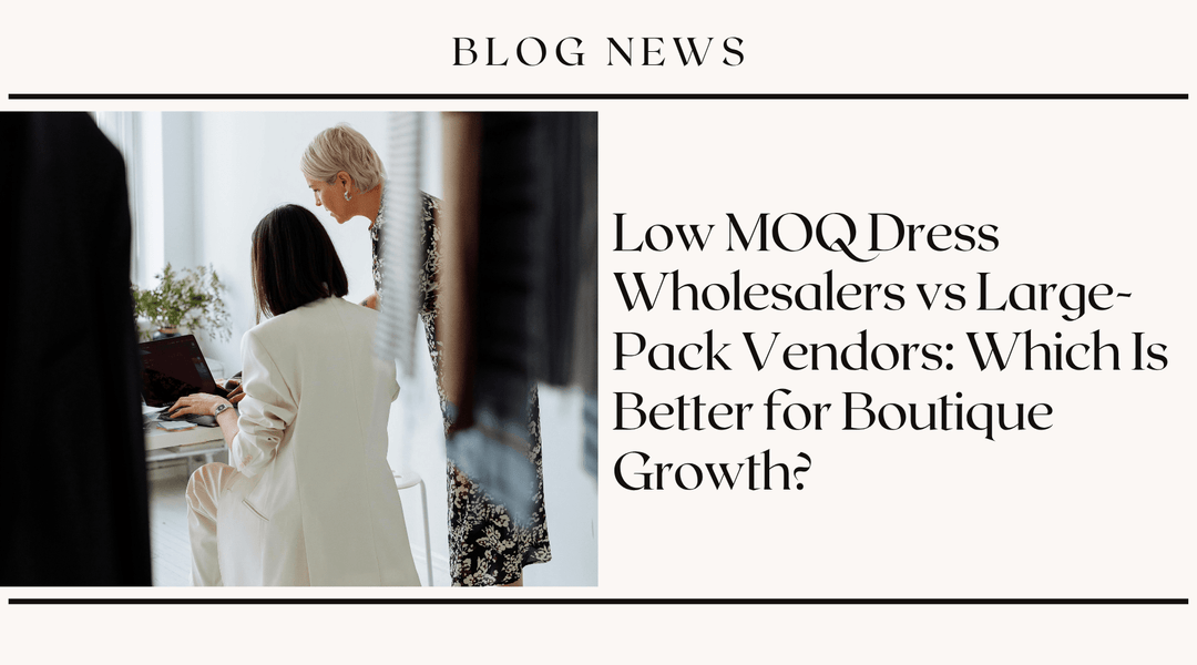 Low MOQ Dress Wholesalers vs Large-Pack Vendors: Which Is Better for Boutique Growth?