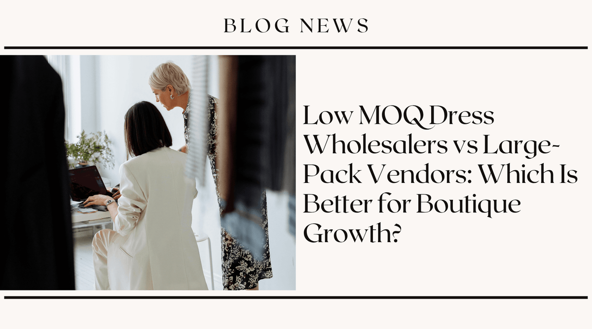 Low MOQ Dress Wholesalers vs Large-Pack Vendors: Which Is Better for Boutique Growth?