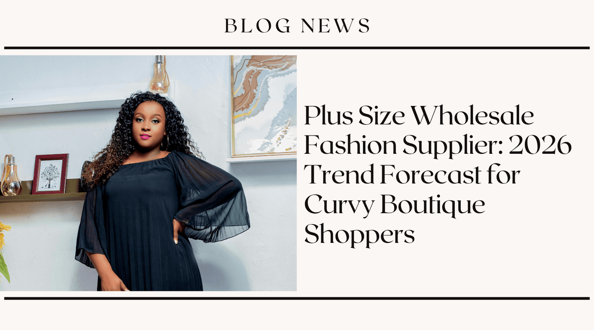 Plus Size Wholesale Fashion Supplier: 2026 Trend Forecast for Curvy Boutique Shoppers