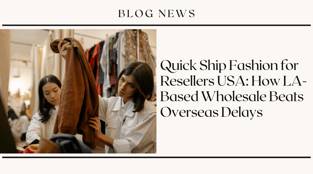 Quick Ship Fashion for Resellers USA: How LA-Based Wholesale Beats Overseas Delays