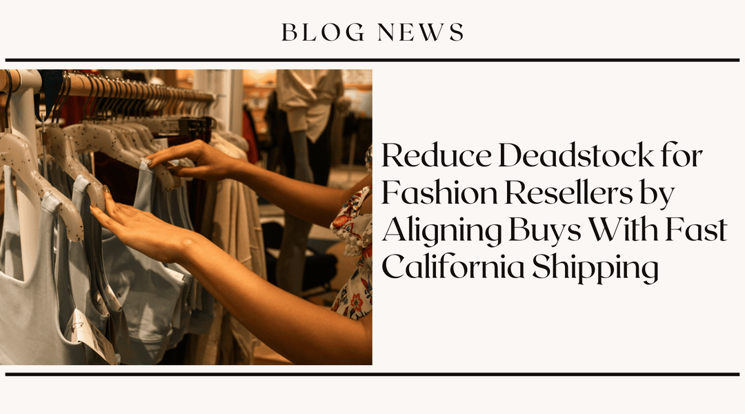 Reduce Deadstock for Fashion Resellers by Aligning Buys With Fast California Shipping