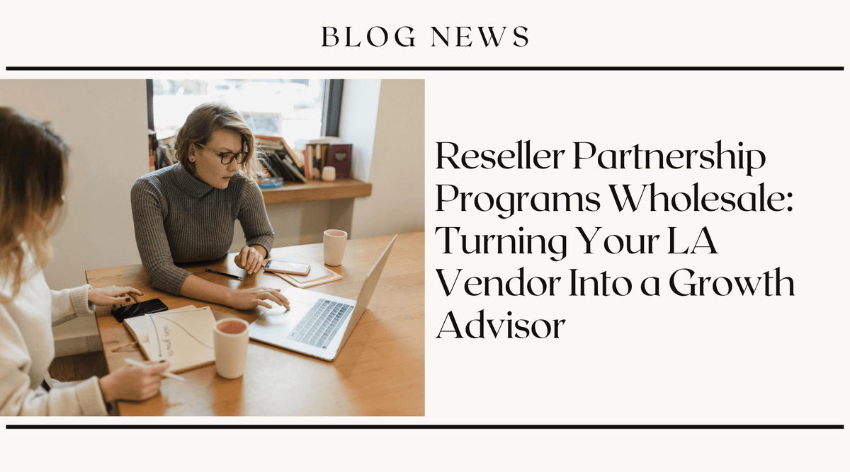 Reseller Partnership Programs Wholesale: Turning Your LA Vendor Into a Growth Advisor