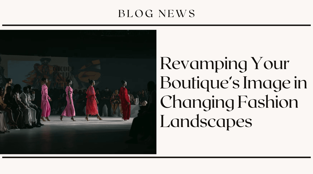 Revamping Your Boutique's Image in Changing Fashion Landscapes