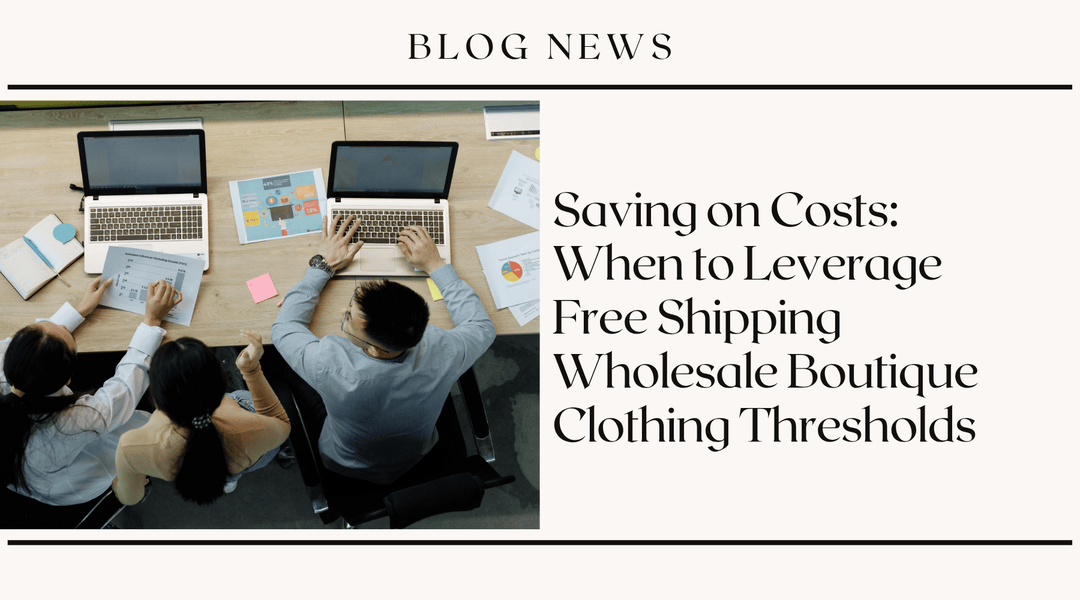 Saving on Costs: When to Leverage Free Shipping Wholesale Boutique Clothing Thresholds