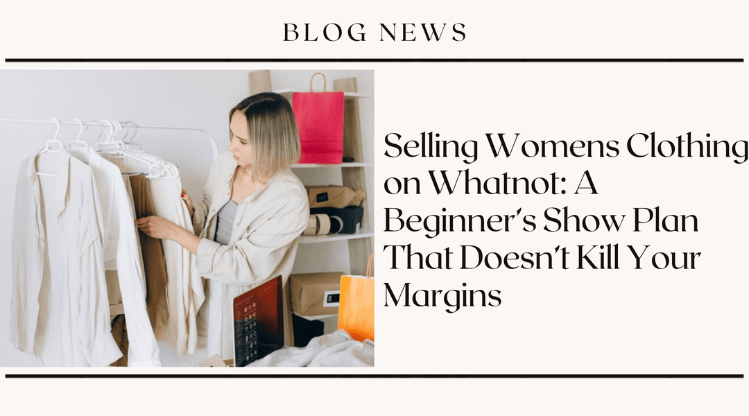 Selling Womens Clothing on Whatnot: A Beginner's Show Plan That Doesn't Kill Your Margins