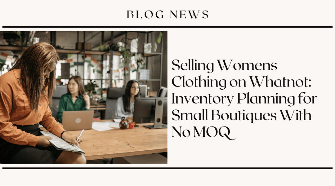 Selling Womens Clothing on Whatnot: Inventory Planning for Small Boutiques With No MOQ