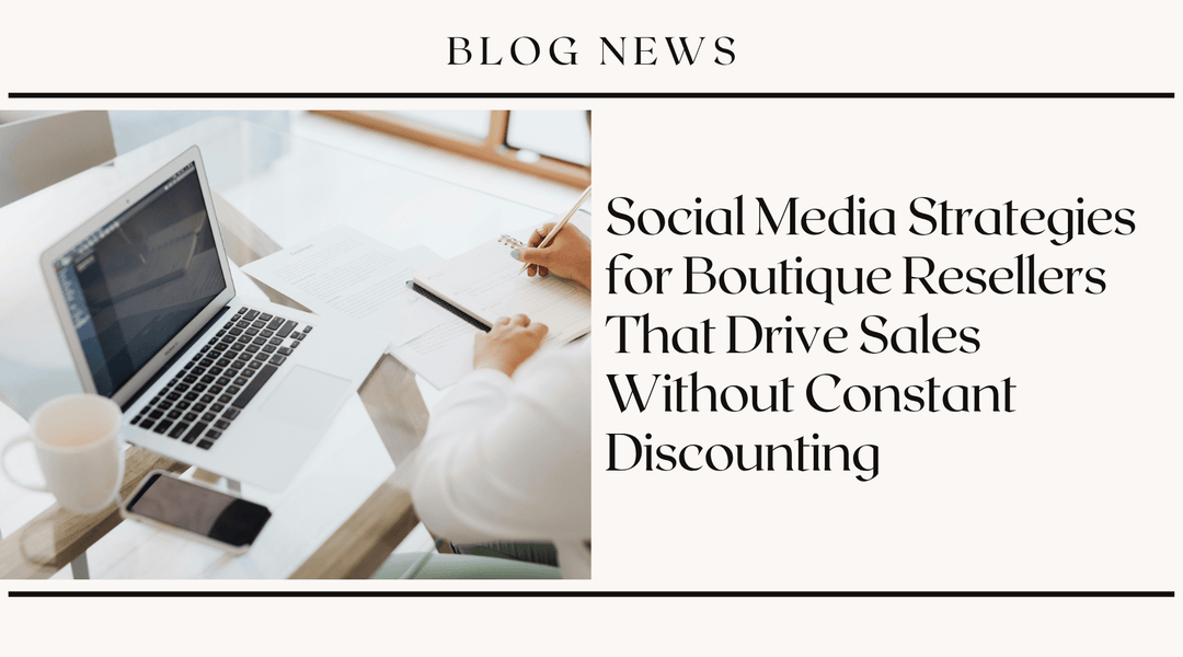 Social Media Strategies for Boutique Resellers That Drive Sales Without Constant Discounting