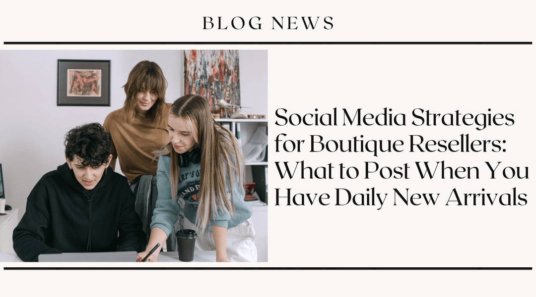 Social Media Strategies for Boutique Resellers: What to Post When You Have Daily New Arrivals