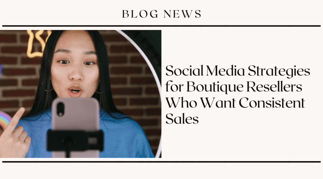 Social Media Strategies for Boutique Resellers Who Want Consistent Sales