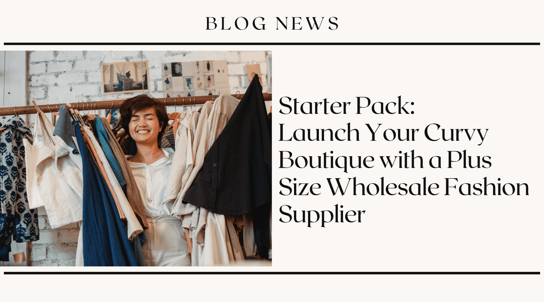 Starter Pack: Launch Your Curvy Boutique with a Plus Size Wholesale Fashion Supplier