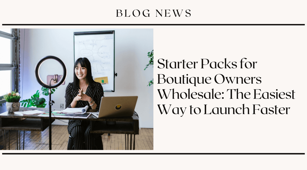 Starter Packs for Boutique Owners Wholesale: The Easiest Way to Launch Faster