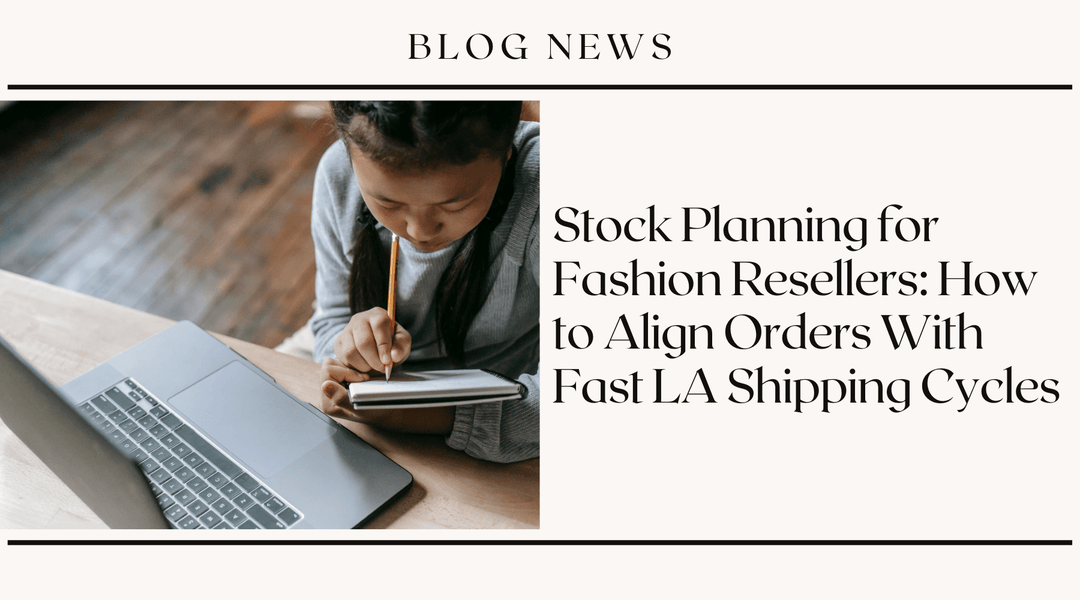 Stock Planning for Fashion Resellers: How to Align Orders With Fast LA Shipping Cycles