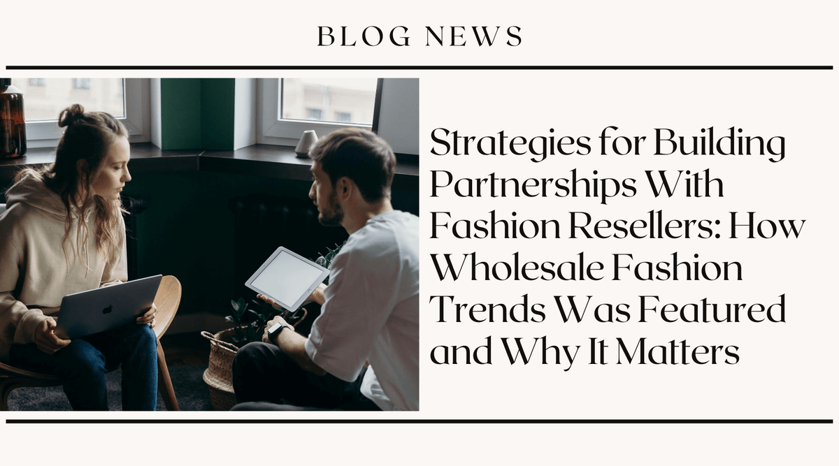 Strategies for Building Partnerships With Fashion Resellers: How Wholesale Fashion Trends Was Featured and Why It Matters