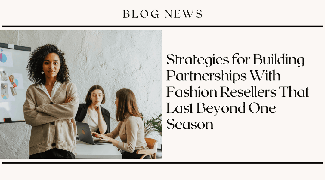 Strategies for Building Partnerships With Fashion Resellers That Last Beyond One Season