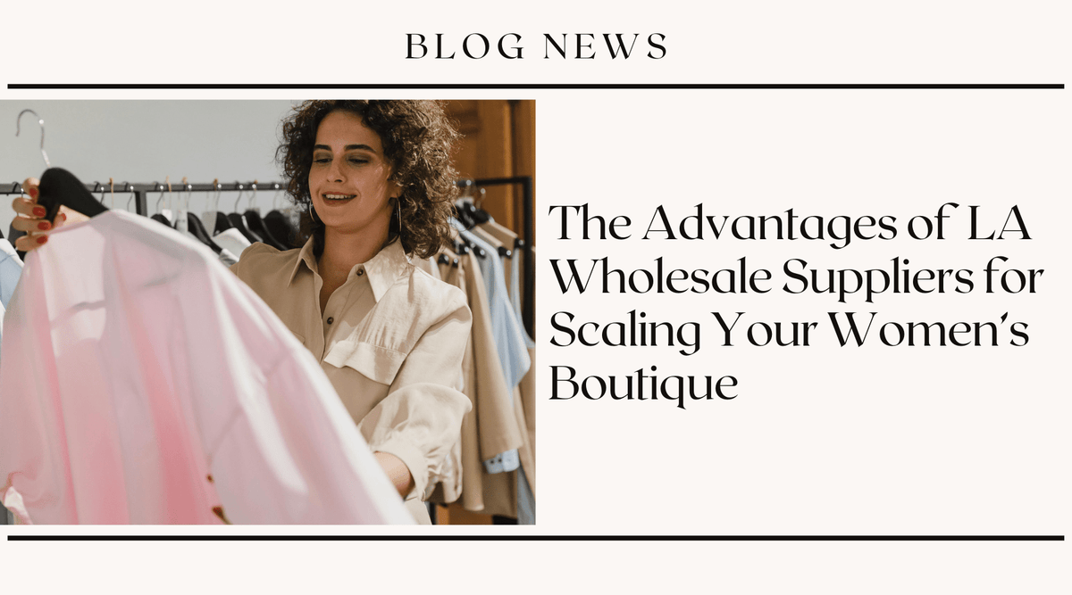 The Advantages of LA Wholesale Suppliers for Scaling Your Women's Boutique