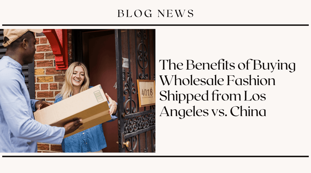The Benefits of Buying Wholesale Fashion Shipped from Los Angeles vs. China