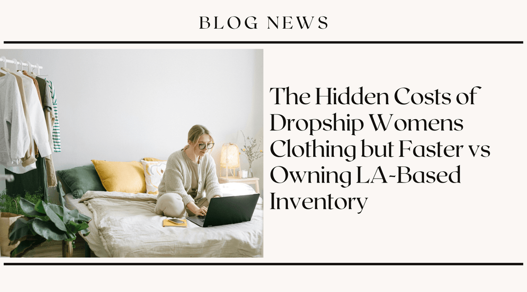 The Hidden Costs of Dropship Womens Clothing but Faster vs Owning LA-Based Inventory