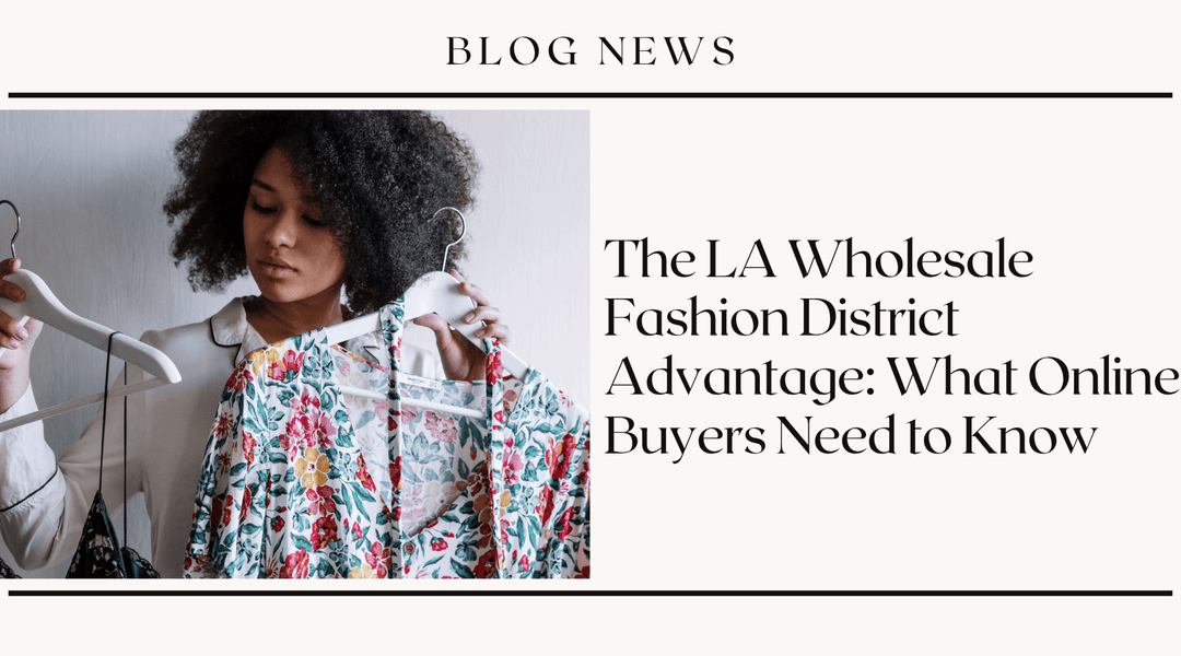 The LA Wholesale Fashion District Advantage: What Online Buyers Need to Know
