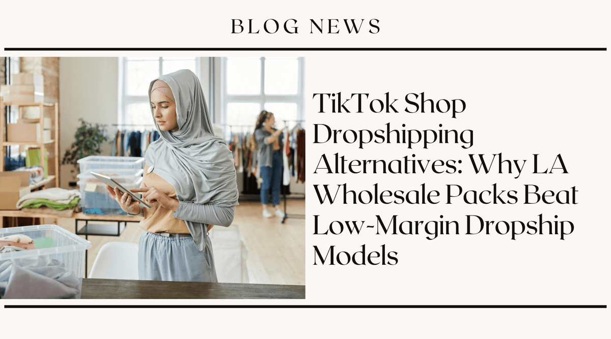 TikTok Shop Dropshipping Alternatives: Why LA Wholesale Packs Beat Low-Margin Dropship Models