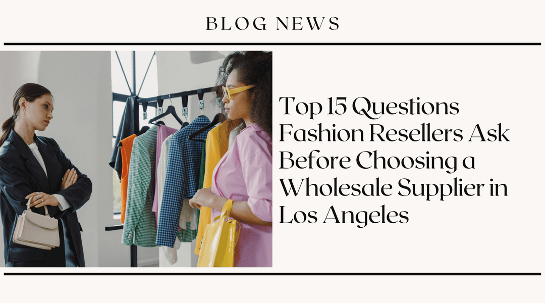 Top 15 Questions Fashion Resellers Ask Before Choosing a Wholesale Supplier in Los Angeles