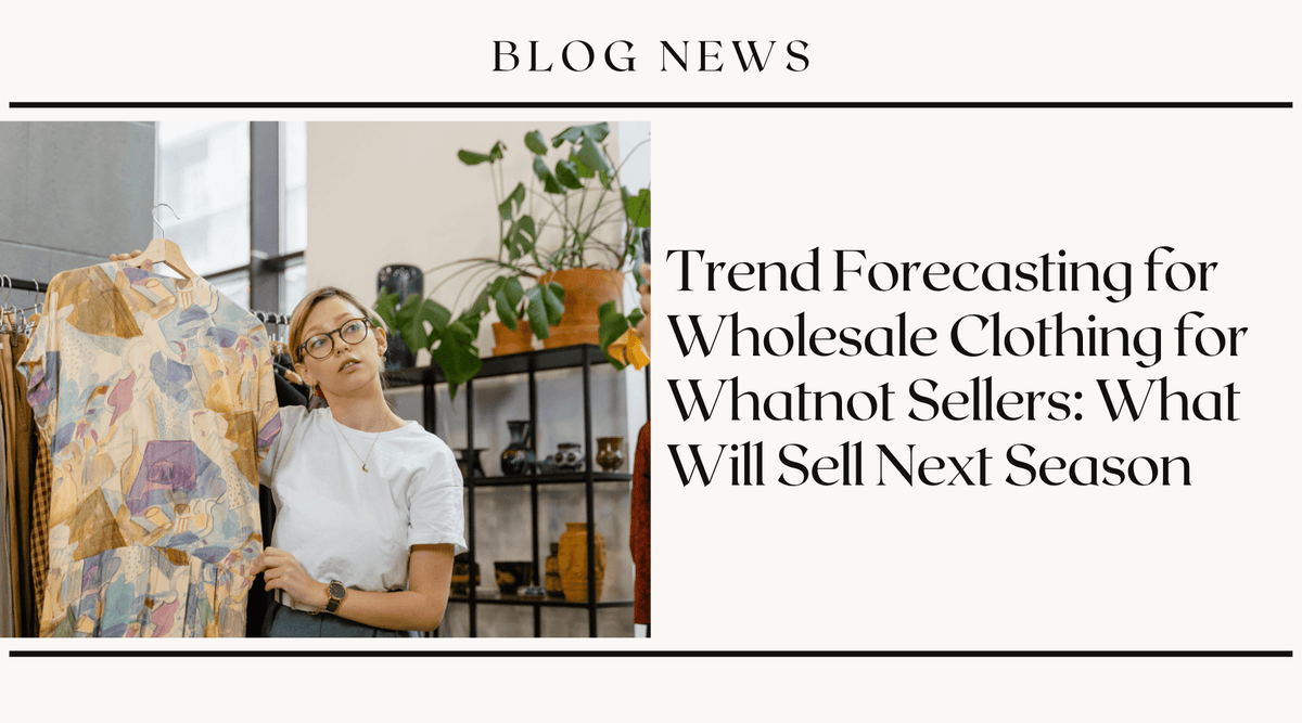 Trend Forecasting for Wholesale Clothing for Whatnot Sellers: What Will Sell Next Season