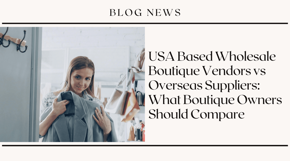 USA Based Wholesale Boutique Vendors vs Overseas Suppliers: What Boutique Owners Should Compare