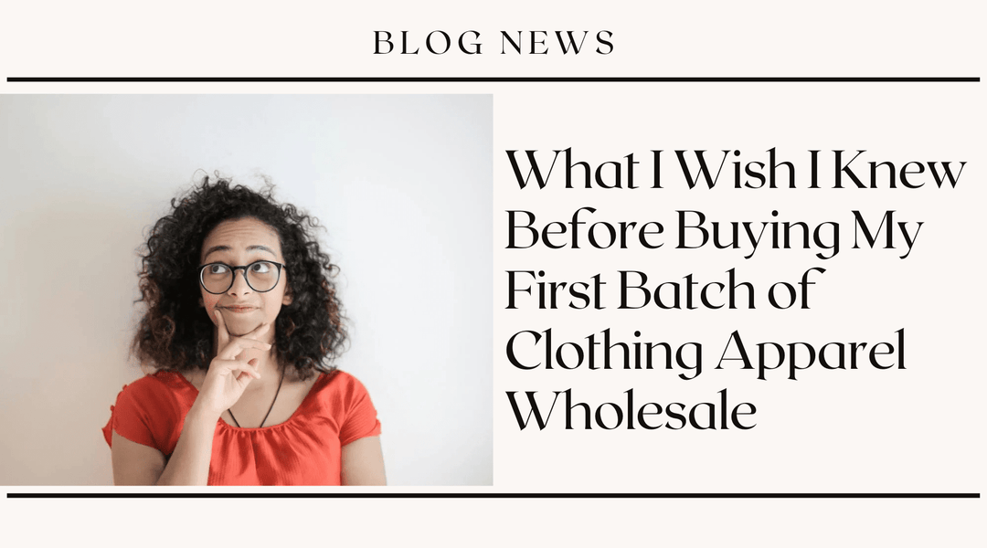 What I Wish I Knew Before Buying My First Batch of Clothing Apparel Wholesale